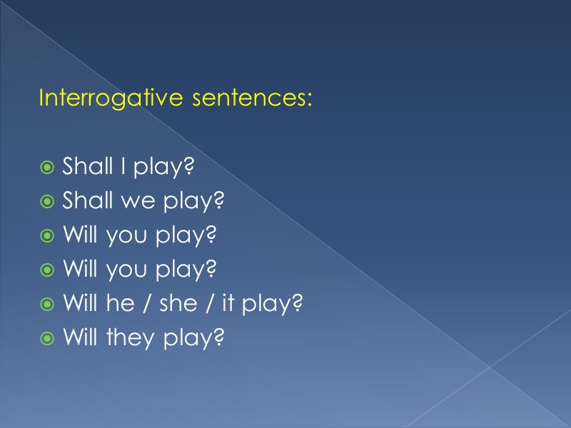 Interrogative sentences:  Shall I play? Shall we play? Will you play? Will you